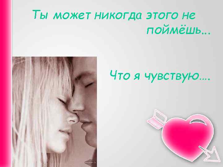 Ты может никогда этого не поймёшь. . . Что я чувствую…. 