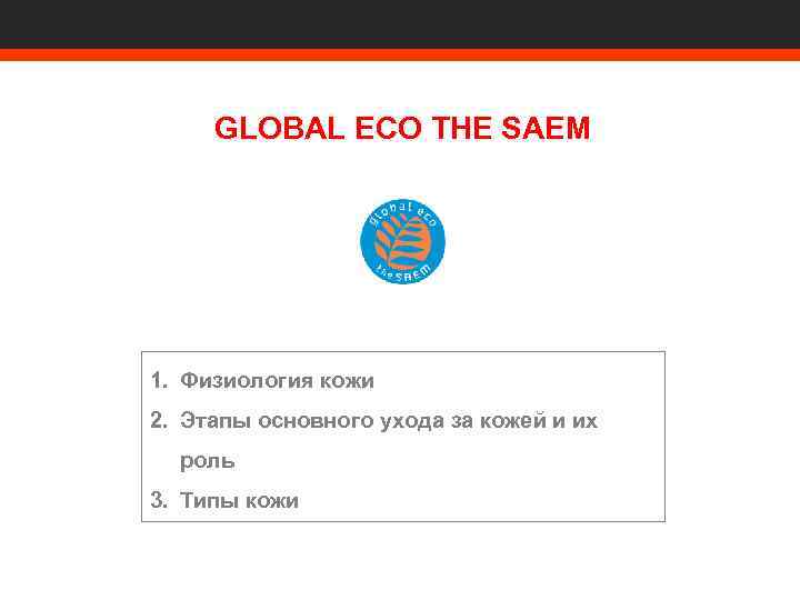 GLOBAL ECO THE SAEM 1. Физиология кожи 2. Этапы основного ухода за кожей и