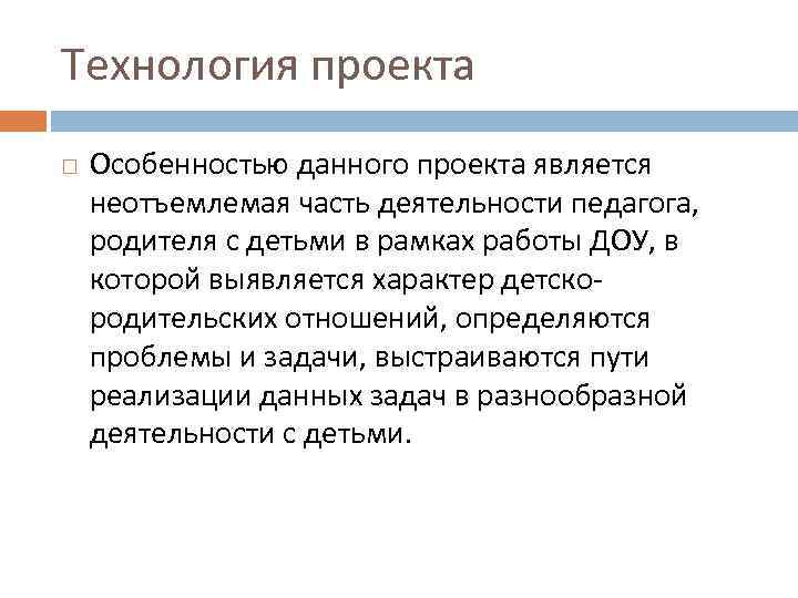 Технология проекта Особенностью данного проекта является неотъемлемая часть деятельности педагога, родителя с детьми в