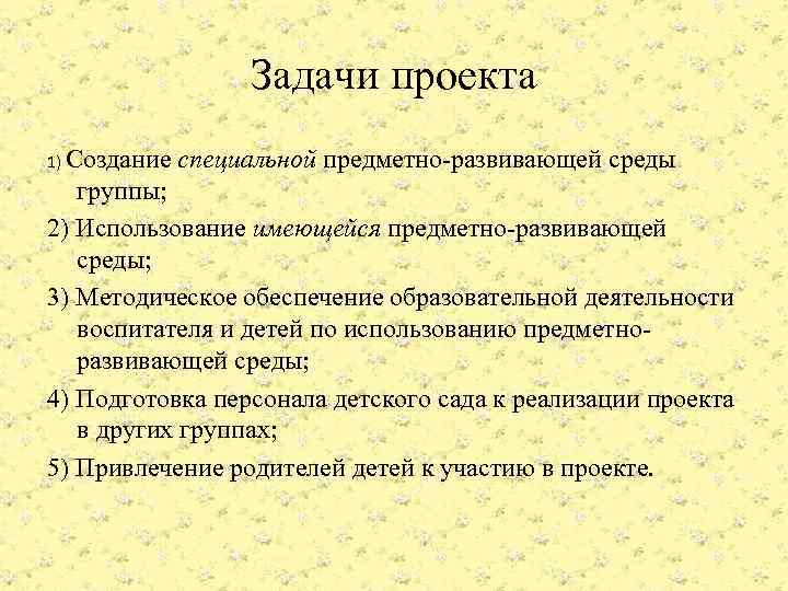 Задачи проекта 1) Создание специальной предметно-развивающей среды группы; 2) Использование имеющейся предметно-развивающей среды; 3)