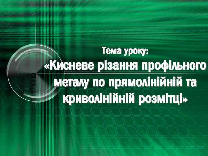 Тема уроку: «Кисневе різання профільного металу по прямолінійній та криволінійній розмітці» 