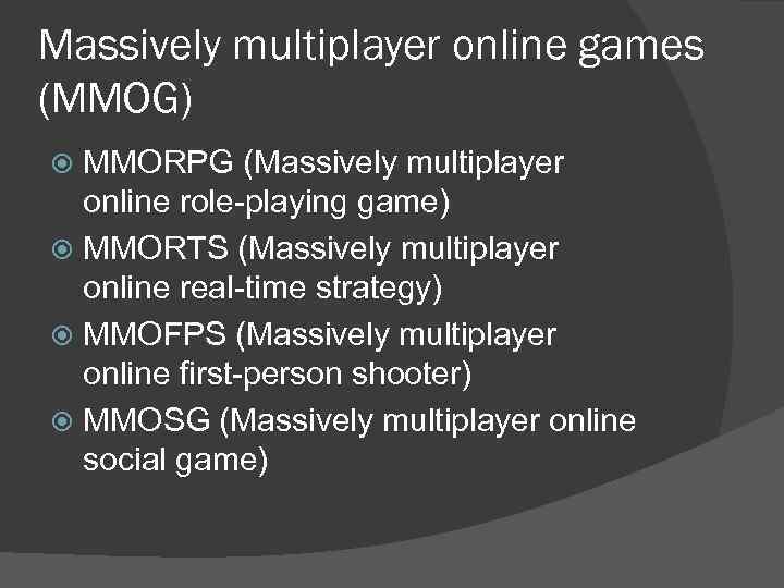 Massively multiplayer online games (MMOG) MMORPG (Massively multiplayer online role-playing game) MMORTS (Massively multiplayer