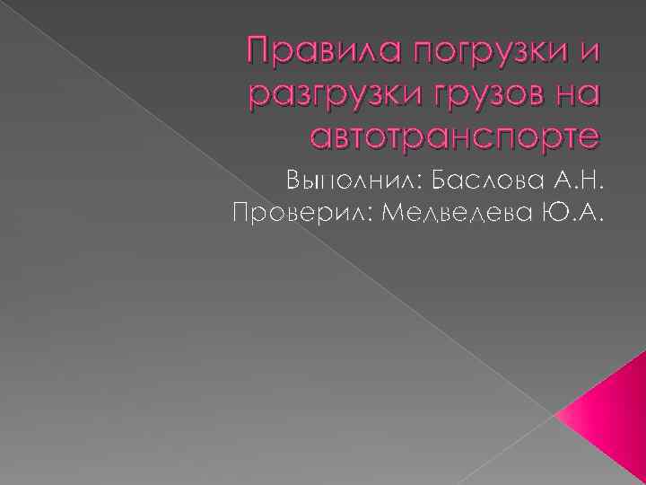Правила погрузки и разгрузки грузов на автотранспорте Выполнил: Баслова А. Н. Проверил: Медведева Ю.