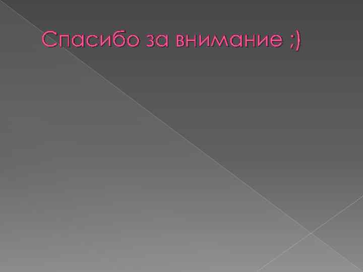 Спасибо за внимание ; ) 