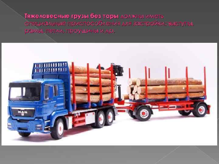 Тяжеловесные грузы без тары должны иметь специальные приспособления для застройки: выступы, рамы, петли, проушины