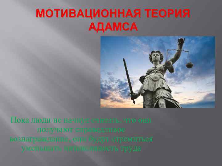 МОТИВАЦИОННАЯ ТЕОРИЯ АДАМСА Пока люди не начнут считать, что они получают справедливое вознаграждение, они