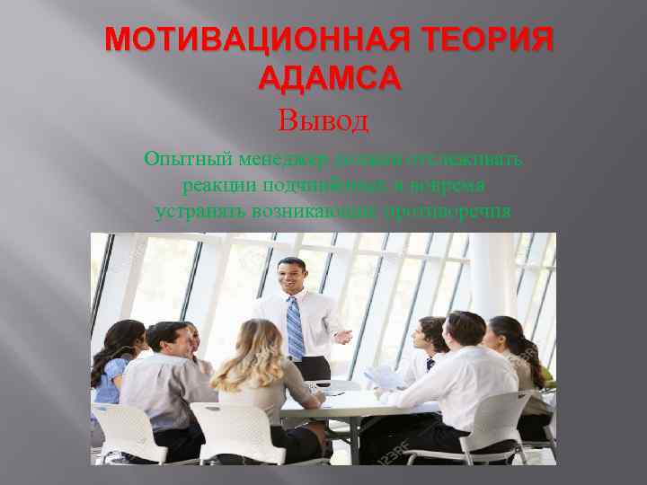 МОТИВАЦИОННАЯ ТЕОРИЯ АДАМСА Вывод Опытный менеджер должен отслеживать реакции подчинённых и вовремя устранять возникающие