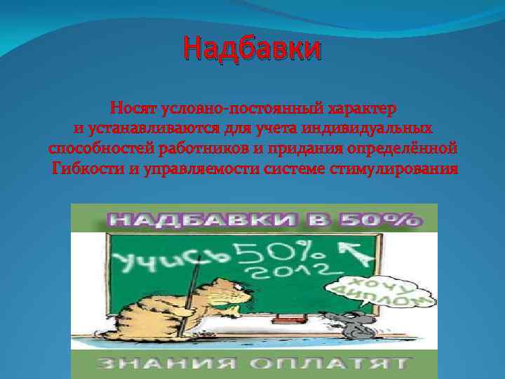 Надбавки Носят условно-постоянный характер и устанавливаются для учета индивидуальных способностей работников и придания определённой