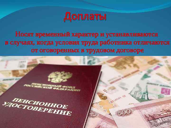 Доплаты Носят временный характер и устанавливаются в случаях, когда условия труда работника отличаются от