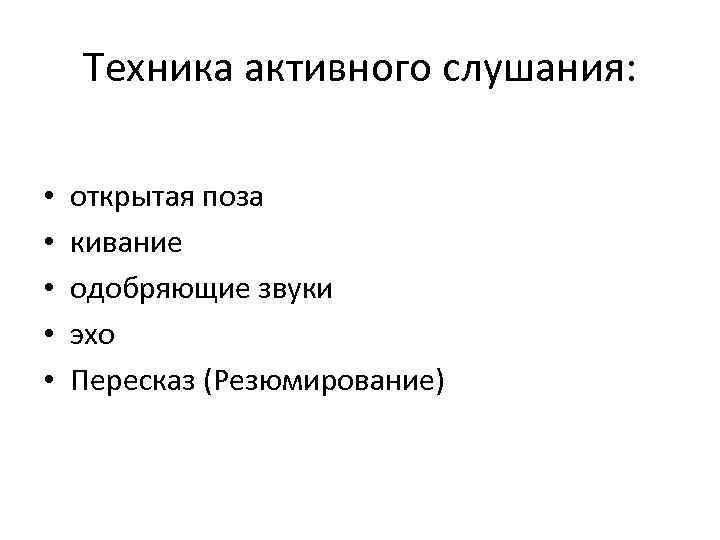 Техника активного слушания: • • • открытая поза кивание одобряющие звуки эхо Пересказ (Резюмирование)
