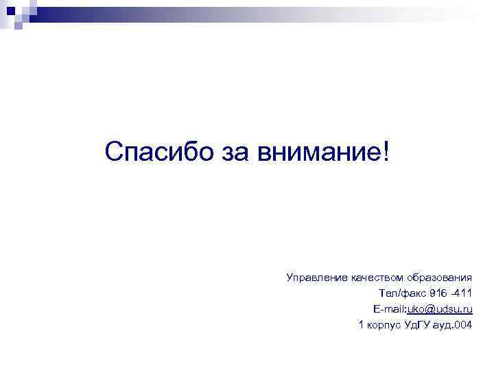 Спасибо за внимание! Управление качеством образования Тел/факс 916 -411 Е-mail: uko@udsu. ru 1 корпус