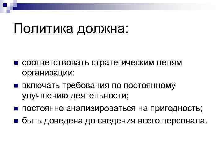 Политика должна: n n соответствовать стратегическим целям организации; включать требования по постоянному улучшению деятельности;