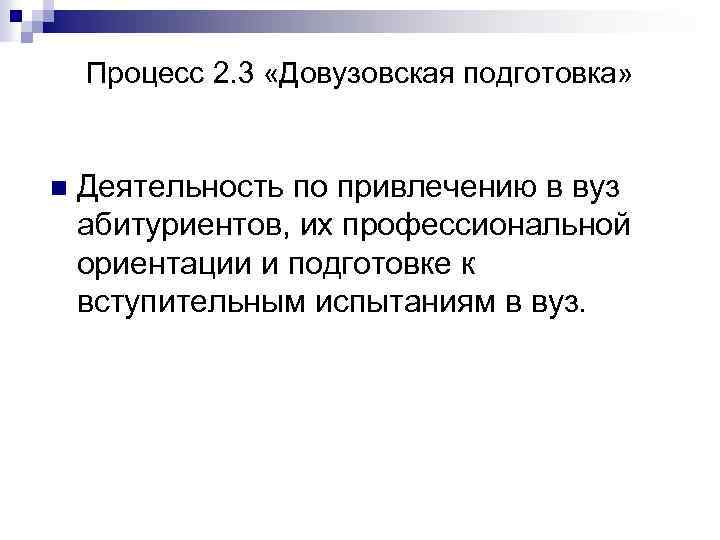 Процесс 2. 3 «Довузовская подготовка» n Деятельность по привлечению в вуз абитуриентов, их профессиональной