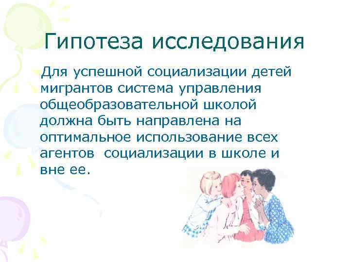 Гипотеза исследования Для успешной социализации детей мигрантов система управления общеобразовательной школой должна быть направлена