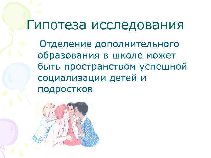 Гипотеза исследования Отделение дополнительного образования в школе может быть пространством успешной социализации детей и