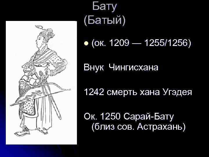 Бату (Батый) l (ок. 1209 — 1255/1256) Внук Чингисхана 1242 смерть хана Угэдея Ок.