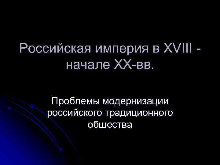 Российская империя в XVIII начале XX-вв. Проблемы модернизации российского традиционного общества 