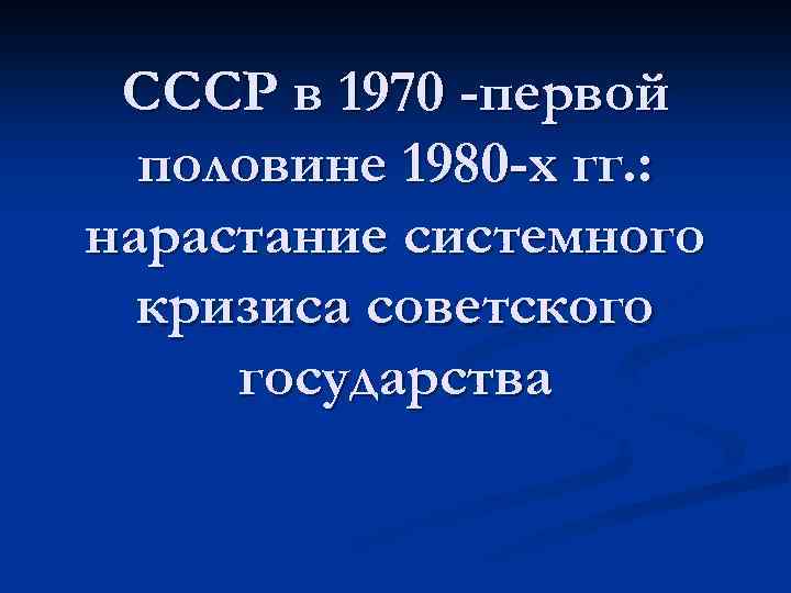 СССР в 1970 -первой половине 1980 -х гг. : нарастание системного кризиса советского государства