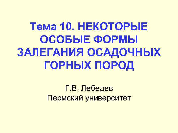 Тема 10. НЕКОТОРЫЕ ОСОБЫЕ ФОРМЫ ЗАЛЕГАНИЯ ОСАДОЧНЫХ ГОРНЫХ ПОРОД Г. В. Лебедев Пермский университет