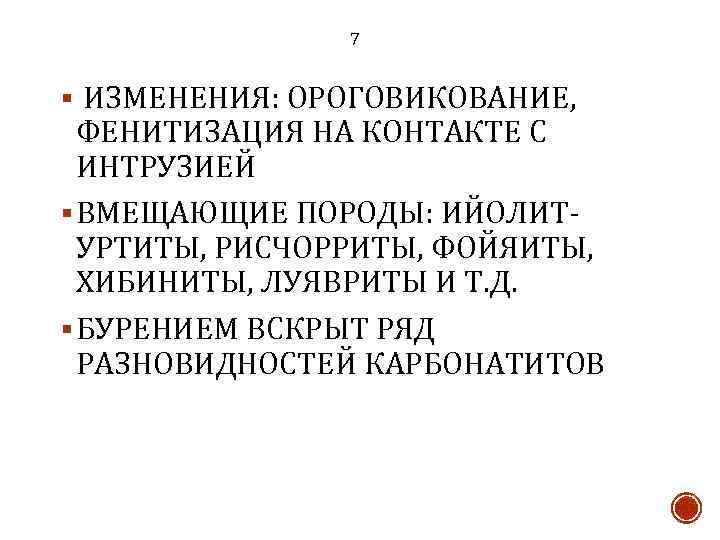 7 § ИЗМЕНЕНИЯ: ОРОГОВИКОВАНИЕ, ФЕНИТИЗАЦИЯ НА КОНТАКТЕ С ИНТРУЗИЕЙ § ВМЕЩАЮЩИЕ ПОРОДЫ: ИЙОЛИТУРТИТЫ, РИСЧОРРИТЫ,