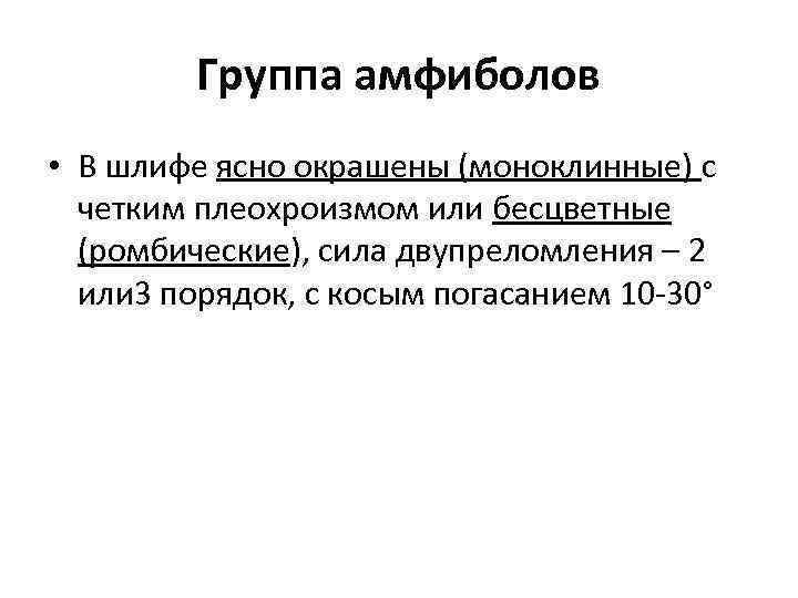 Группа амфиболов • В шлифе ясно окрашены (моноклинные) с четким плеохроизмом или бесцветные (ромбические),