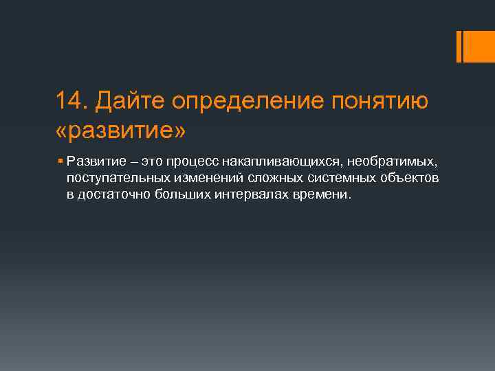 14. Дайте определение понятию «развитие» § Развитие – это процесс накапливающихся, необратимых, поступательных изменений