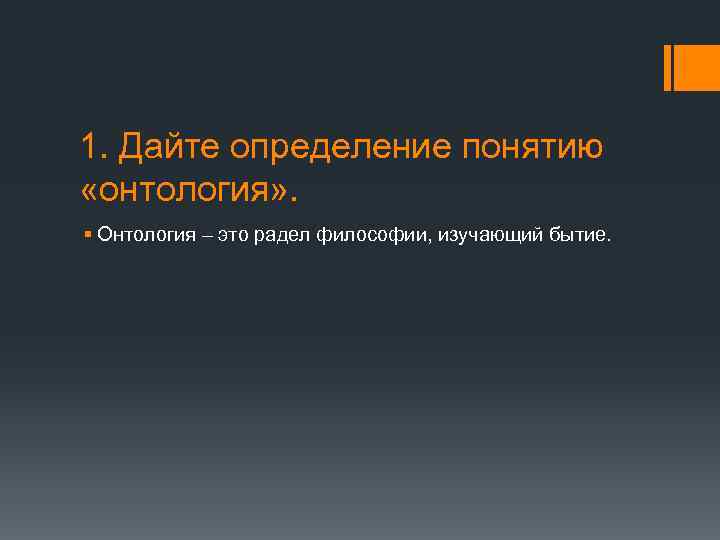 1. Дайте определение понятию «онтология» . § Онтология – это радел философии, изучающий бытие.