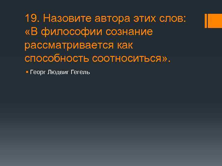 19. Назовите автора этих слов: «В философии сознание рассматривается как способность соотноситься» . §