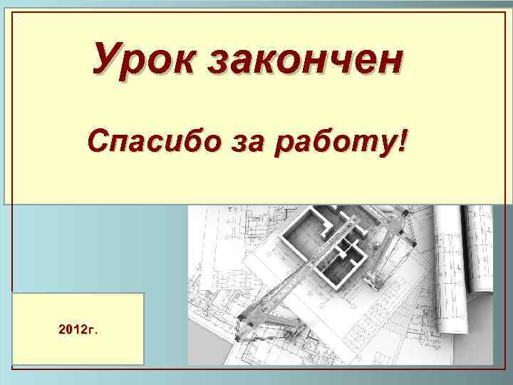 Урок закончен Спасибо за работу! 2012 г. 