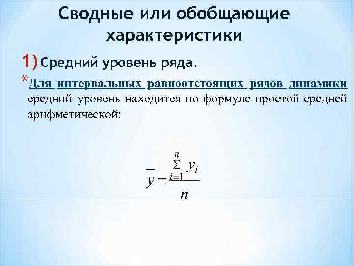 Сводные или обобщающие характеристики 1) Средний уровень ряда. *Для интервальных равноотстоящих рядов динамики средний