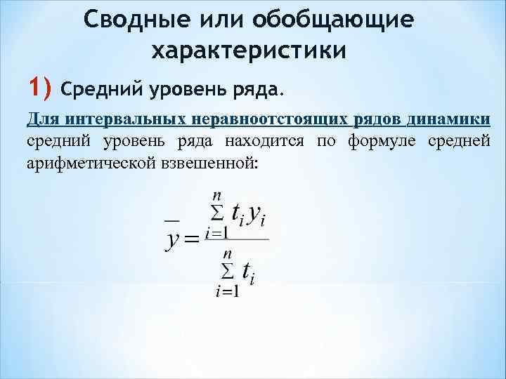 Сводные или обобщающие характеристики 1) Средний уровень ряда. Для интервальных неравноотстоящих рядов динамики средний