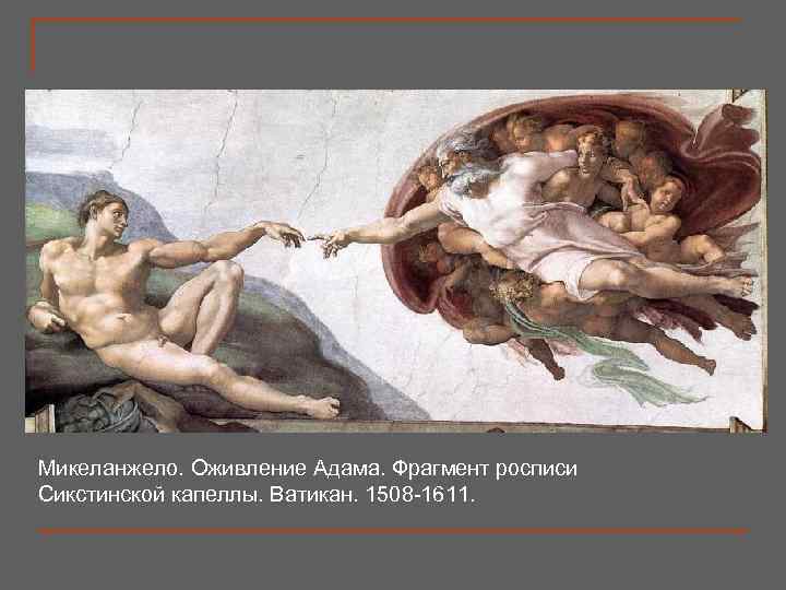 Микеланжело. Оживление Адама. Фрагмент росписи Сикстинской капеллы. Ватикан. 1508 -1611. 
