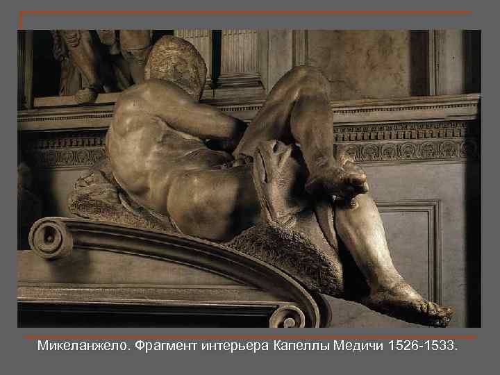 Микеланжело. Фрагмент интерьера Капеллы Медичи 1526 -1533. 33 