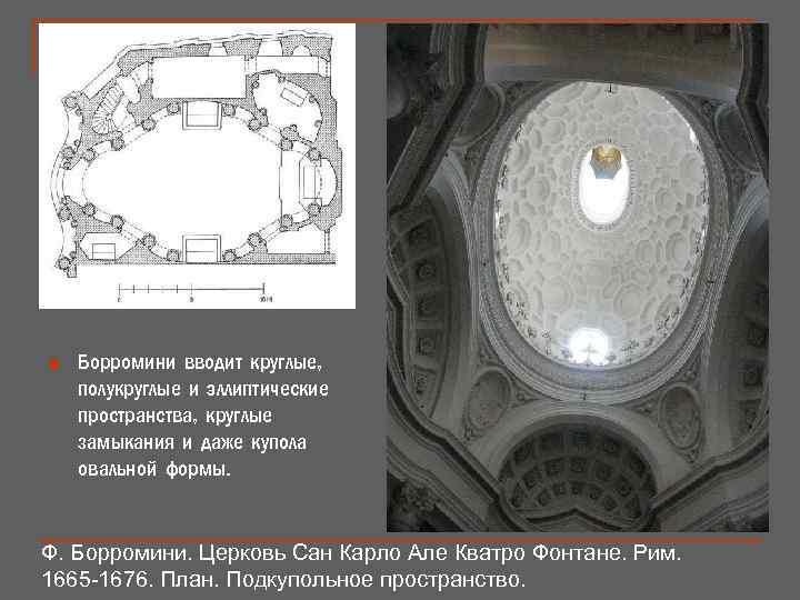 n Борромини вводит круглые, полукруглые и эллиптические пространства, круглые замыкания и даже купола овальной