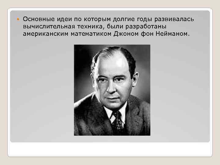  Основные идеи по которым долгие годы развивалась вычислительная техника, были разработаны американским математиком