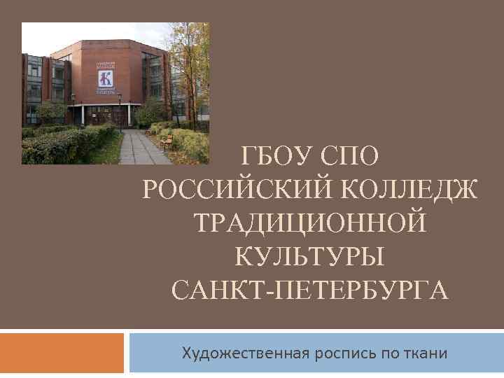ГБОУ СПО РОССИЙСКИЙ КОЛЛЕДЖ ТРАДИЦИОННОЙ КУЛЬТУРЫ САНКТ-ПЕТЕРБУРГА Художественная роспись по ткани 