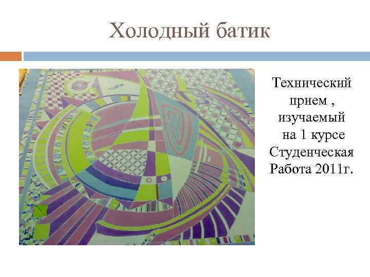 Холодный батик Технический прием , изучаемый на 1 курсе Студенческая Работа 2011 г. 