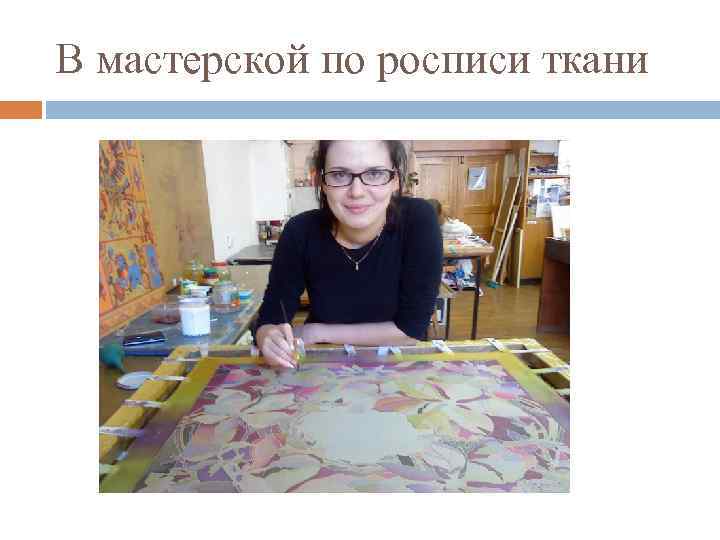 В мастерской по росписи ткани 