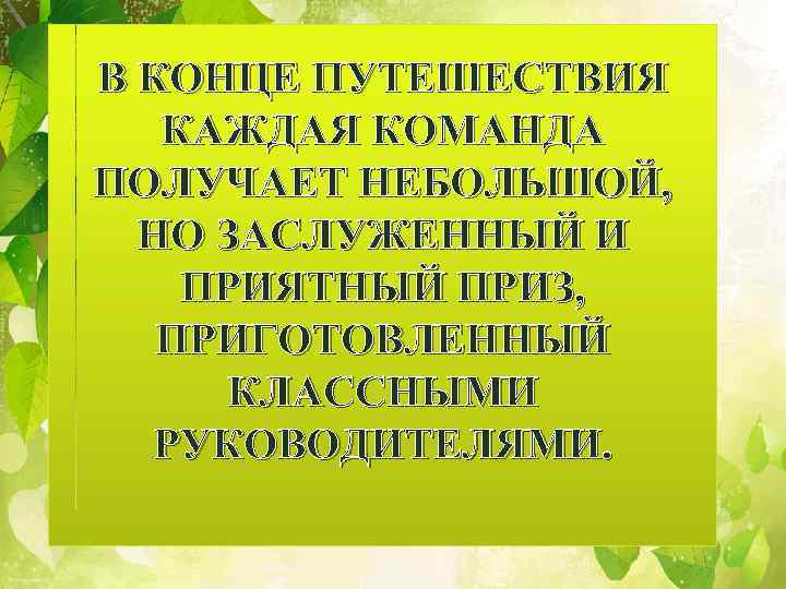 В КОНЦЕ ПУТЕШЕСТВИЯ КАЖДАЯ КОМАНДА ПОЛУЧАЕТ НЕБОЛЬШОЙ, НО ЗАСЛУЖЕННЫЙ И ПРИЯТНЫЙ ПРИЗ, ПРИГОТОВЛЕННЫЙ КЛАССНЫМИ