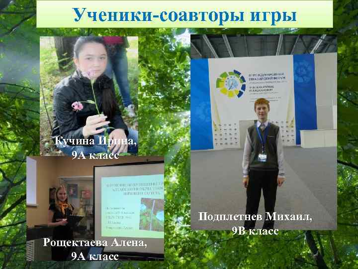 Ученики-соавторы игры Кучина Ирина, 9 А класс Подплетнев Михаил, 9 В класс Рощектаева Алена,