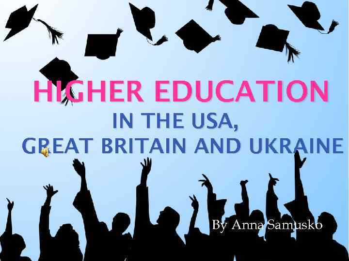 HIGHER EDUCATION IN THE USA, GREAT BRITAIN AND UKRAINE By Anna Samusko 