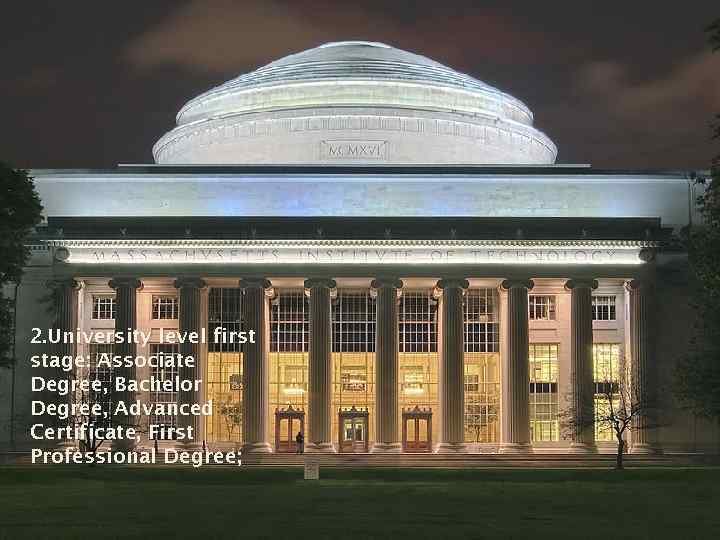 2. University level first stage: Associate Degree, Bachelor Degree, Advanced Certificate, First Professional Degree;