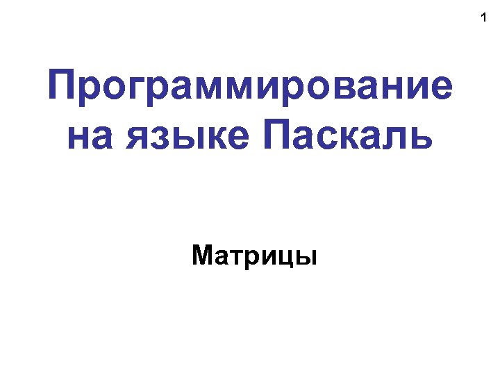 1 Программирование на языке Паскаль Матрицы 