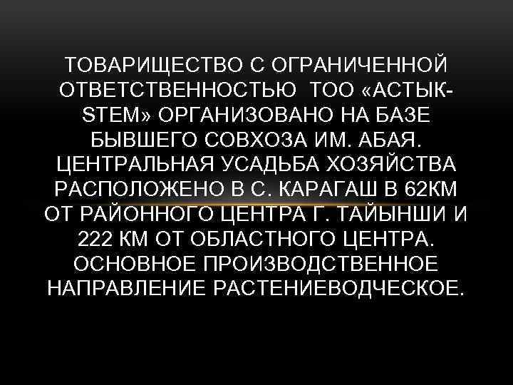 ТОВАРИЩЕСТВО С ОГРАНИЧЕННОЙ ОТВЕТСТВЕННОСТЬЮ ТОО «АСТЫКSТЕМ» ОРГАНИЗОВАНО НА БАЗЕ БЫВШЕГО СОВХОЗА ИМ. АБАЯ. ЦЕНТРАЛЬНАЯ