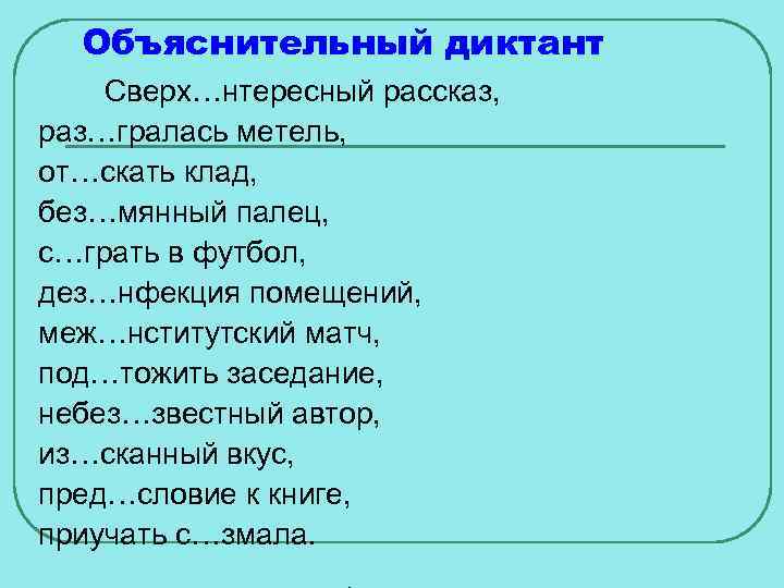 Объяснительный диктант Сверх…нтересный рассказ, раз…гралась метель, от…скать клад, без…мянный палец, с…грать в футбол, дез…нфекция