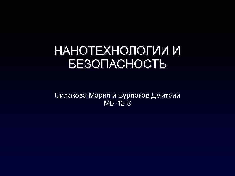 НАНОТЕХНОЛОГИИ И БЕЗОПАСНОСТЬ Силакова Мария и Бурлаков Дмитрий МБ-12 -8 
