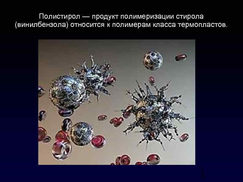 Полистирол — продукт полимеризации стирола (винилбензола) относится к полимерам класса термопластов. 1 1 3