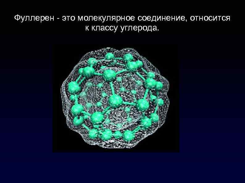 Фуллерен - это молекулярное соединение, относится к классу углерода. 