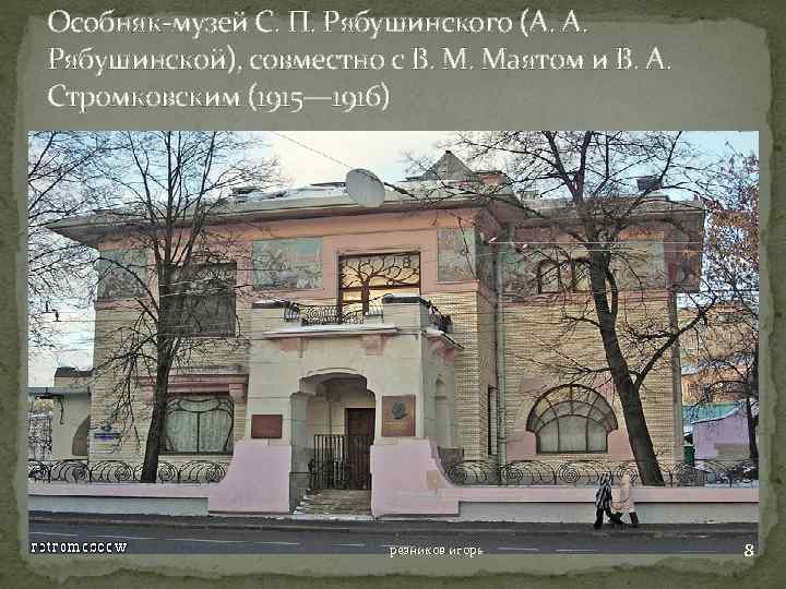 Особняк-музей С. П. Рябушинского (А. А. Рябушинской), совместно с В. М. Маятом и В.