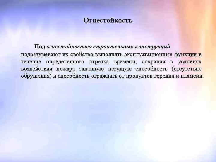 Огнестойкость Под огнестойкостью строительных конструкций подразумевают их свойство выполнять эксплуатационные функции в течение определенного